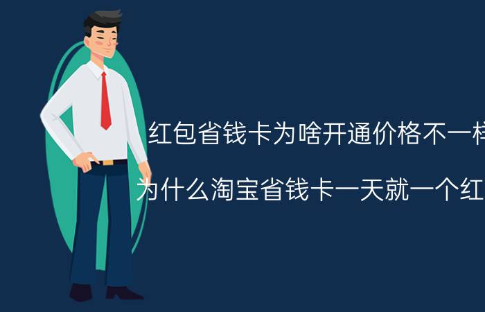 红包省钱卡为啥开通价格不一样 为什么淘宝省钱卡一天就一个红包？